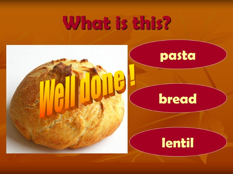 What is this? bread pasta lentil Well done !